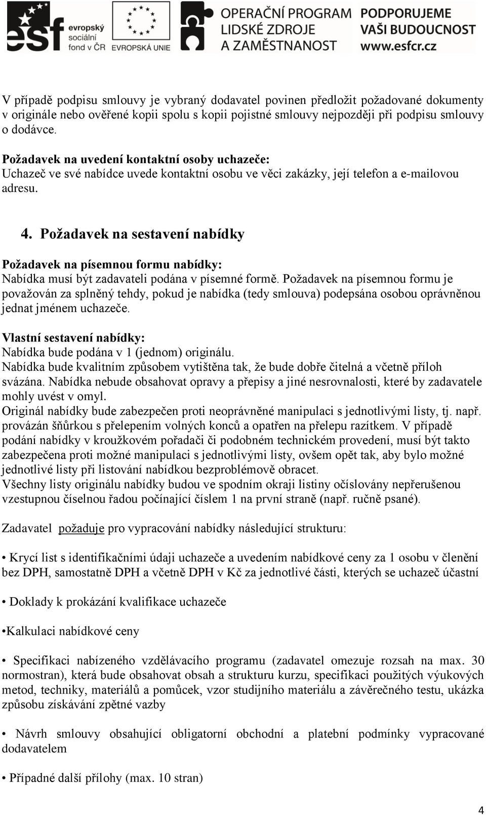 Požadavek na sestavení nabídky Požadavek na písemnou formu nabídky: Nabídka musí být zadavateli podána v písemné formě.