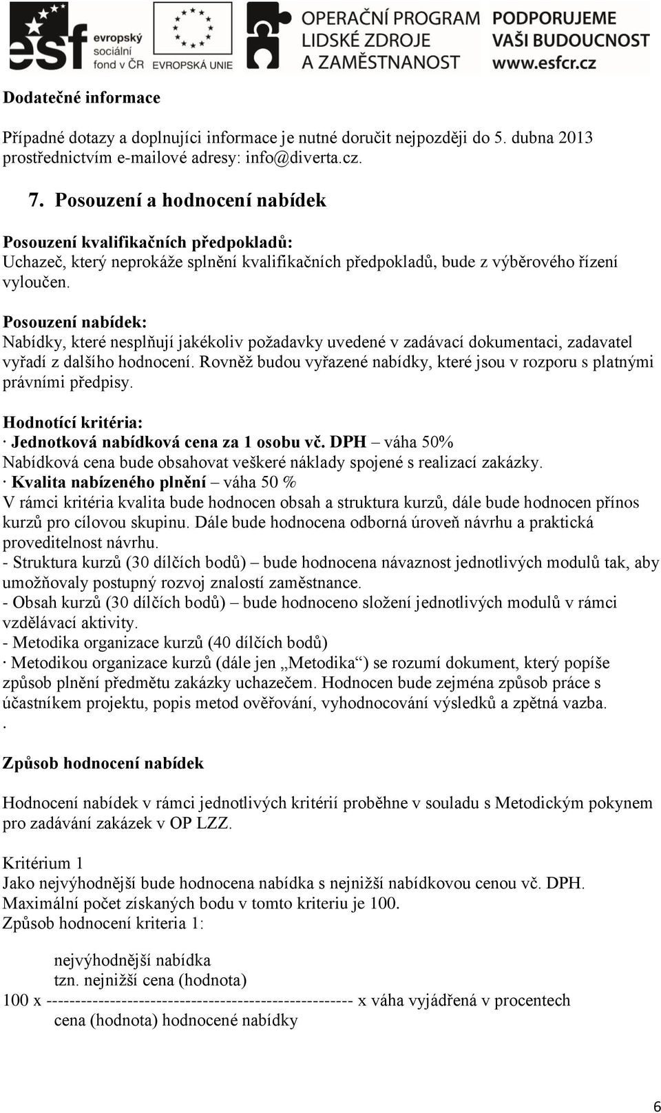 Posouzení nabídek: Nabídky, které nesplňují jakékoliv požadavky uvedené v zadávací dokumentaci, zadavatel vyřadí z dalšího hodnocení.