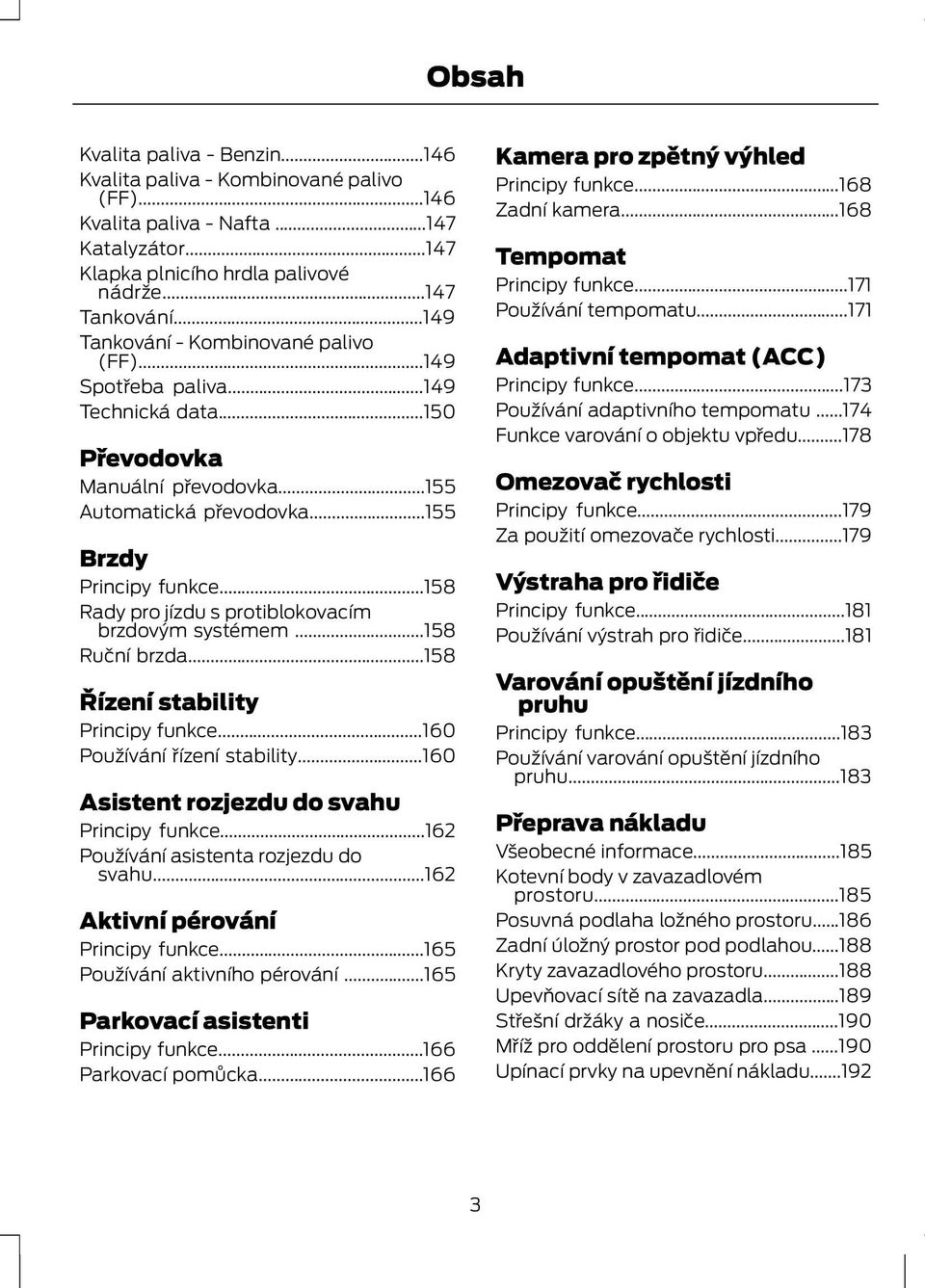 ..158 Rady pro jízdu s protiblokovacím brzdovým systémem...158 Ruční brzda...158 Řízení stability Principy funkce...160 Používání řízení stability...160 Asistent rozjezdu do svahu Principy funkce.