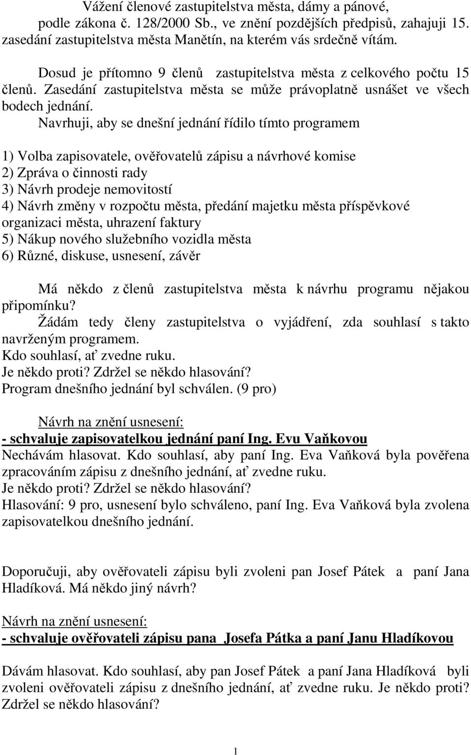 Navrhuji, aby se dnešní jednání řídilo tímto programem 1) Volba zapisovatele, ověřovatelů zápisu a návrhové komise 2) Zpráva o činnosti rady 3) Návrh prodeje nemovitostí 4) Návrh změny v rozpočtu