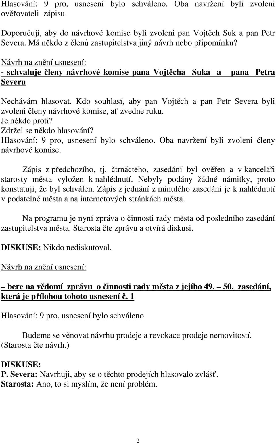 Je někdo proti? Zdržel se někdo hlasování?. Oba navržení byli zvoleni členy návrhové komise. Zápis z předchozího, tj. čtrnáctého, zasedání byl ověřen a v kanceláři starosty města vyložen k nahlédnutí.