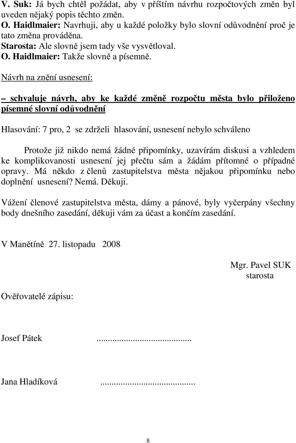 schvaluje návrh, aby ke každé změně rozpočtu města bylo přiloženo písemné slovní odůvodnění Hlasování: 7 pro, 2 se zdrželi hlasování, usnesení nebylo schváleno Protože již nikdo nemá žádné