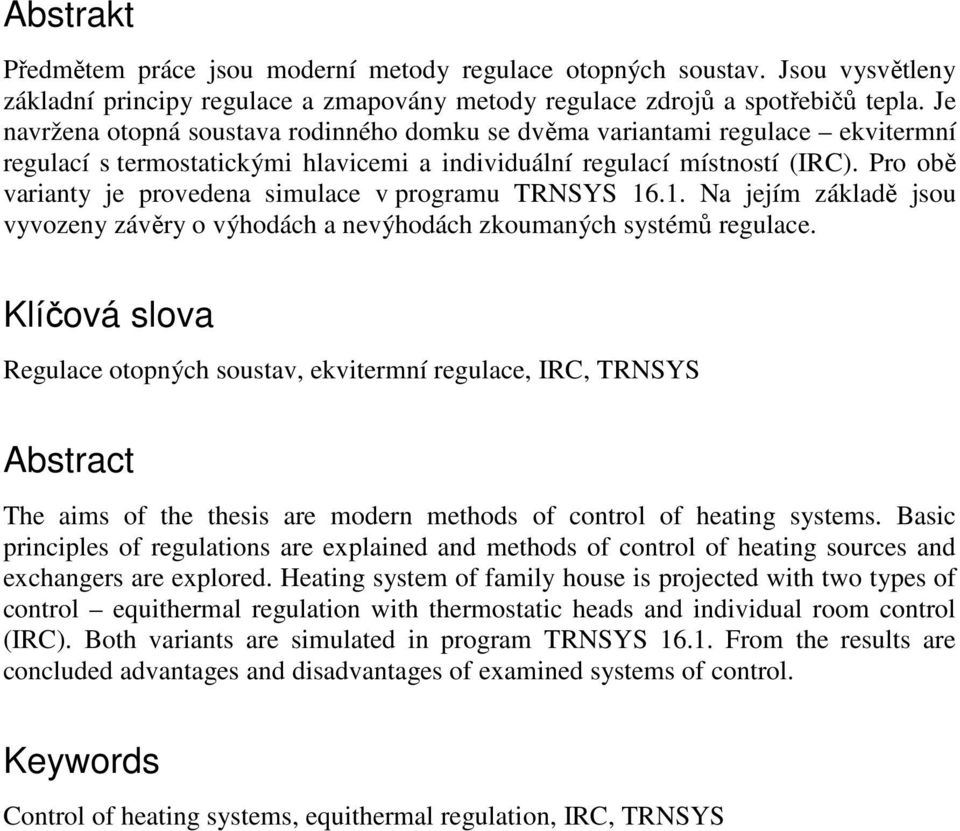 Pro obě varianty je provedena simulace v programu TRNSYS 16.1. Na jejím základě jsou vyvozeny závěry o výhodách a nevýhodách zkoumaných systémů regulace.