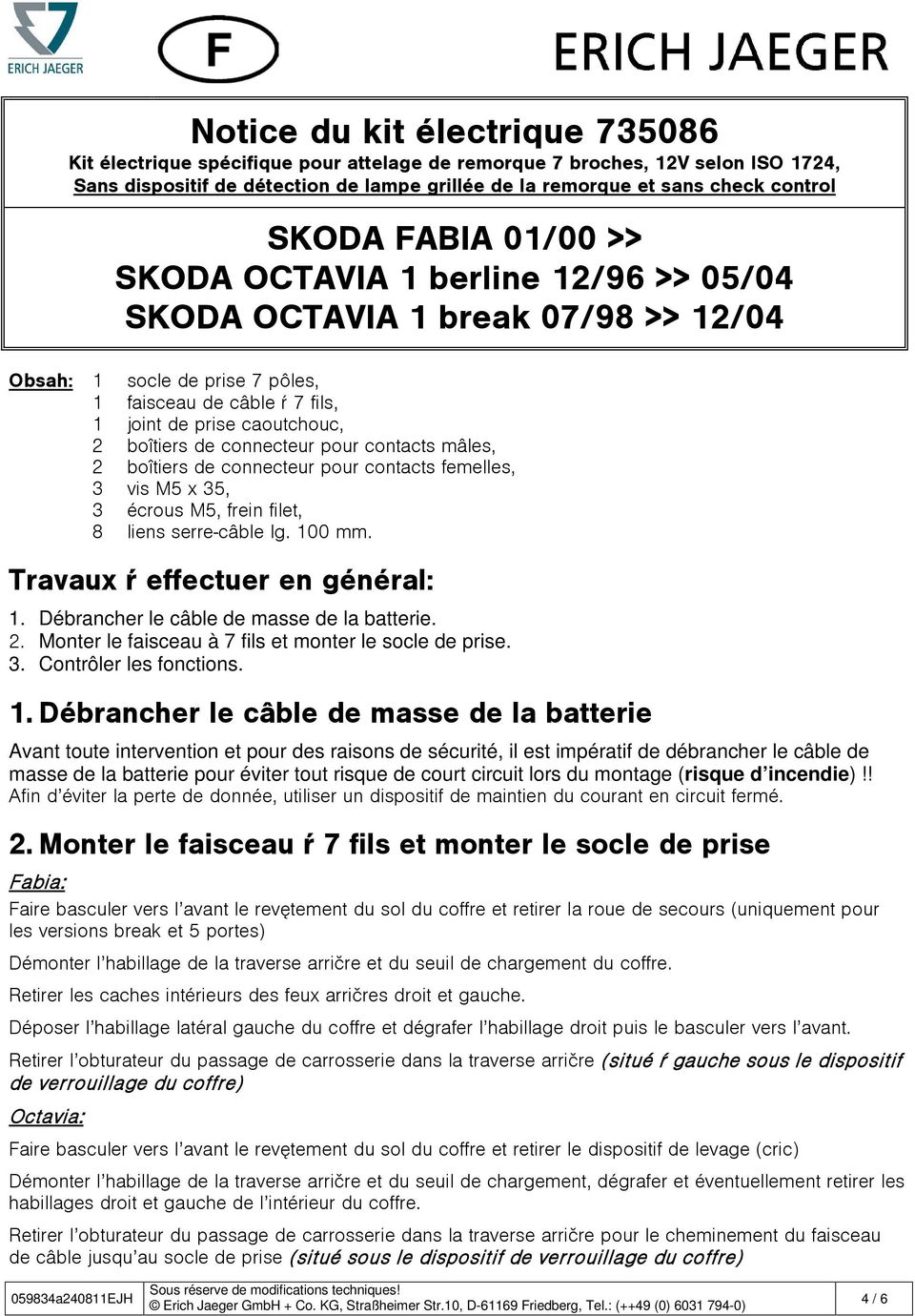 boîtiers de connecteur pour contacts mâles, 2 boîtiers de connecteur pour contacts femelles, 3 vis M5 x 35, 3 écrous M5, frein filet, 8 liens serre-câble lg. 100 mm. Travaux à effectuer en général: 1.