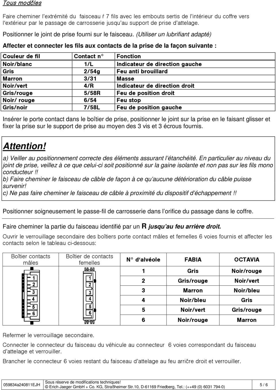 (Utiliser un lubrifiant adapté) Affecter et connecter les fils aux contacts de la prise de la façon suivante : Couleur de fil Contact n Fonction Noir/blanc 1/L Indicateur de direction gauche Gris