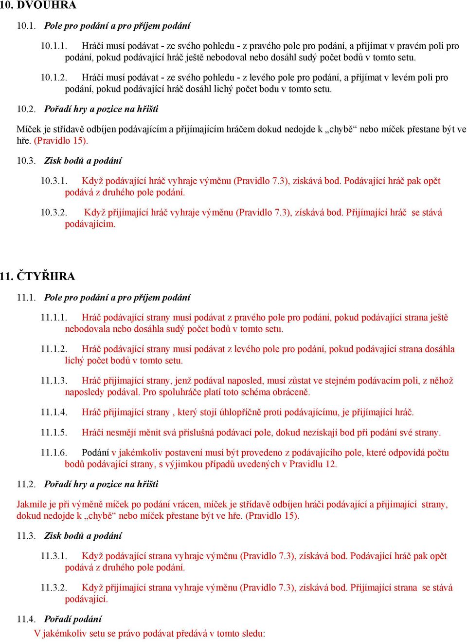 (Pravidlo 15). 10.3. Zisk bodů a podání 10.3.1. Když podávající hráč vyhraje výměnu (Pravidlo 7.3), získává bod. Podávající hráč pak opět podává z druhého pole podání. 10.3.2.
