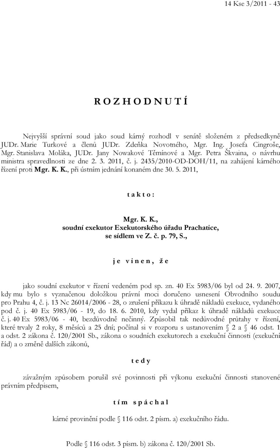 K., při ústním jednání konaném dne 30. 5. 2011, t a k t o : Mgr. K. K., soudní exekutor Exekutorského úřadu Prachatice, se sídlem ve Z. č. p. 79, S.