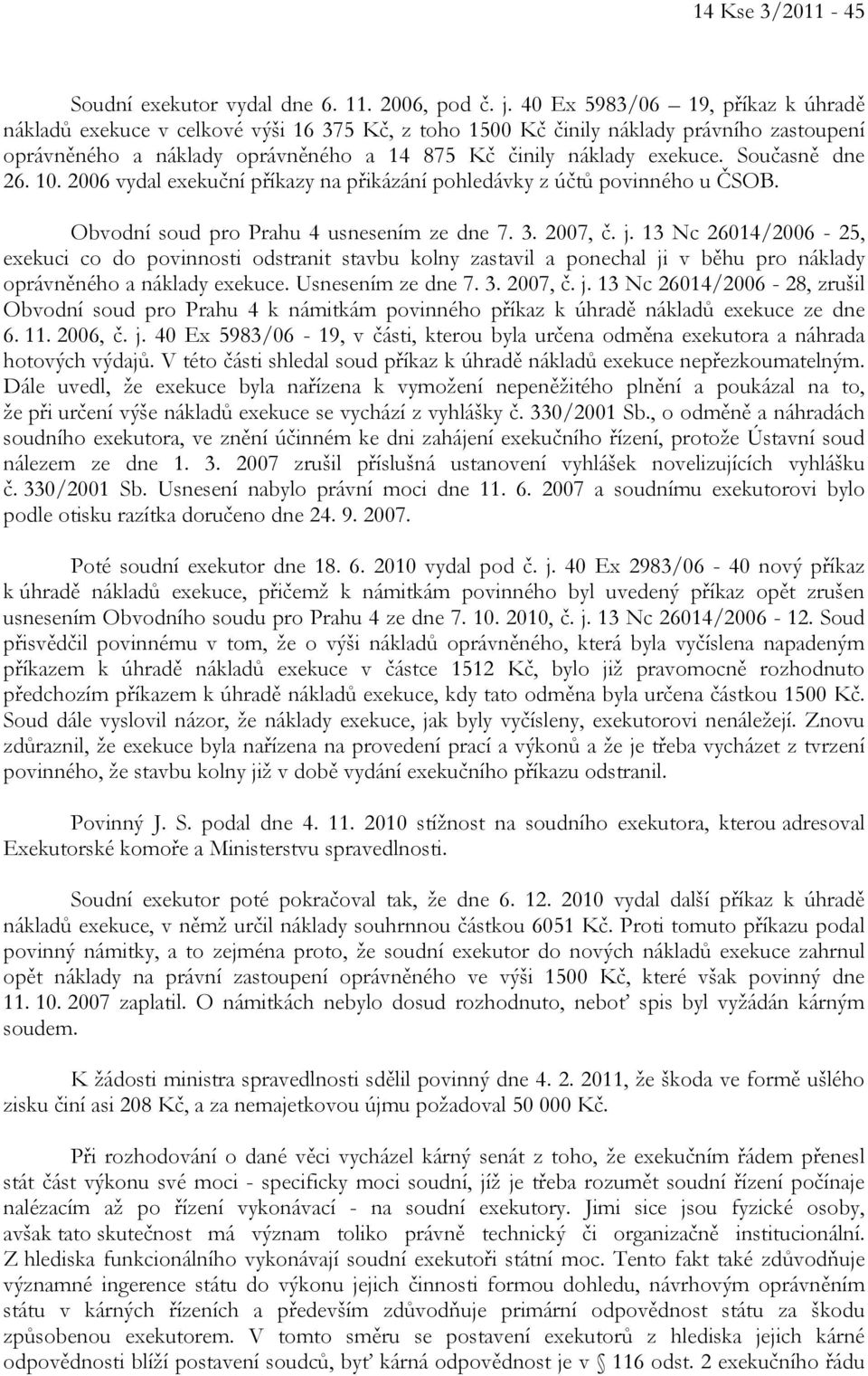 Současně dne 26. 10. 2006 vydal exekuční příkazy na přikázání pohledávky z účtů povinného u ČSOB. Obvodní soud pro Prahu 4 usnesením ze dne 7. 3. 2007, č. j.