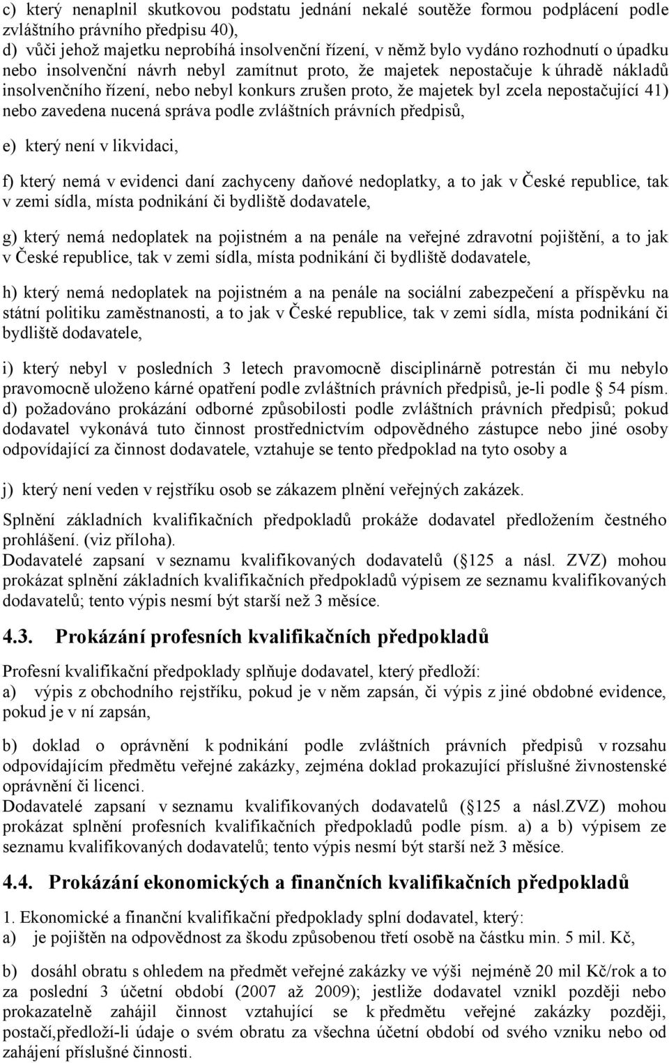 nebo zavedena nucená správa podle zvláštních právních předpisů, e) který není v likvidaci, f) který nemá v evidenci daní zachyceny daňové nedoplatky, a to jak v České republice, tak v zemi sídla,