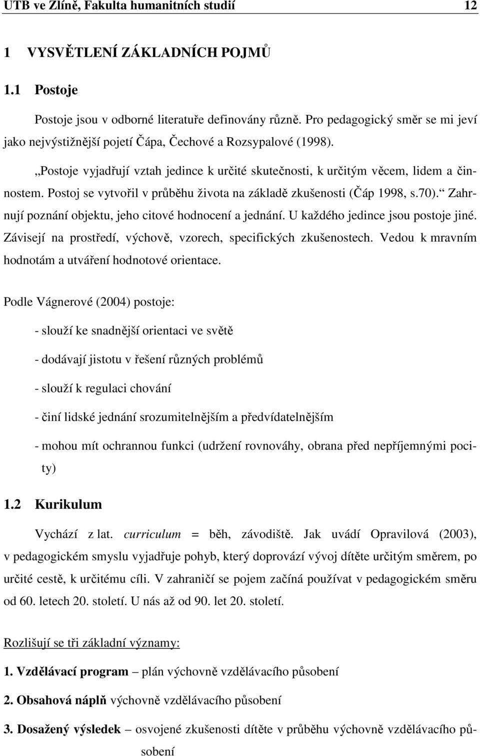 Postoj se vytvořil v průběhu života na základě zkušenosti (Čáp 1998, s.70). Zahrnují poznání objektu, jeho citové hodnocení a jednání. U každého jedince jsou postoje jiné.