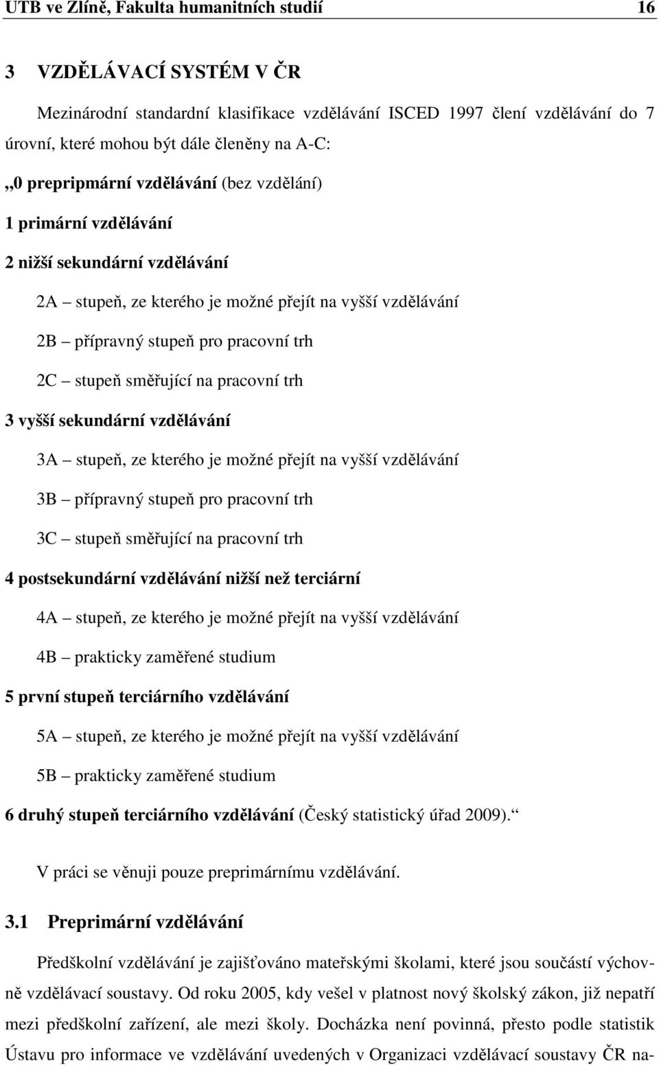 směřující na pracovní trh 3 vyšší sekundární vzdělávání 3A stupeň, ze kterého je možné přejít na vyšší vzdělávání 3B přípravný stupeň pro pracovní trh 3C stupeň směřující na pracovní trh 4