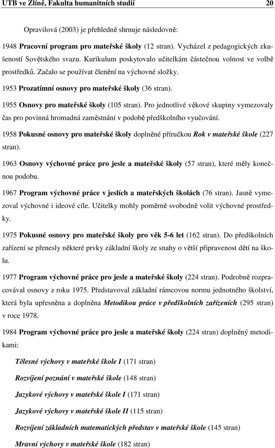 1953 Prozatímní osnovy pro mateřské školy (36 stran). 1955 Osnovy pro mateřské školy (105 stran).