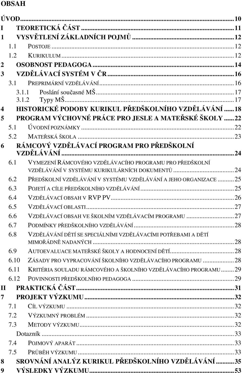 ..23 6 RÁMCOVÝ VZDĚLÁVACÍ PROGRAM PRO PŘEDŠKOLNÍ VZDĚLÁVÁNÍ...24 6.1 VYMEZENÍ RÁMCOVÉHO VZDĚLÁVACÍHO PROGRAMU PRO PŘEDŠKOLNÍ VZDĚLÁVÁNÍ V SYSTÉMU KURIKULÁRNÍCH DOKUMENTŮ...24 6.2 PŘEDŠKOLNÍ VZDĚLÁVÁNÍ V SYSTÉMU VZDĚLÁVÁNÍ A JEHO ORGANIZACE.