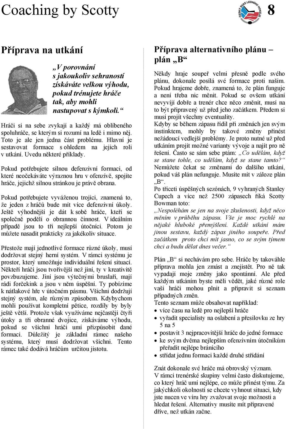 Uvedu některé příklady. Pokud potřebujete silnou defenzivní formaci, od které neočekáváte výraznou hru v ofenzívě, spojíte hráče, jejichž silnou stránkou je právě obrana.