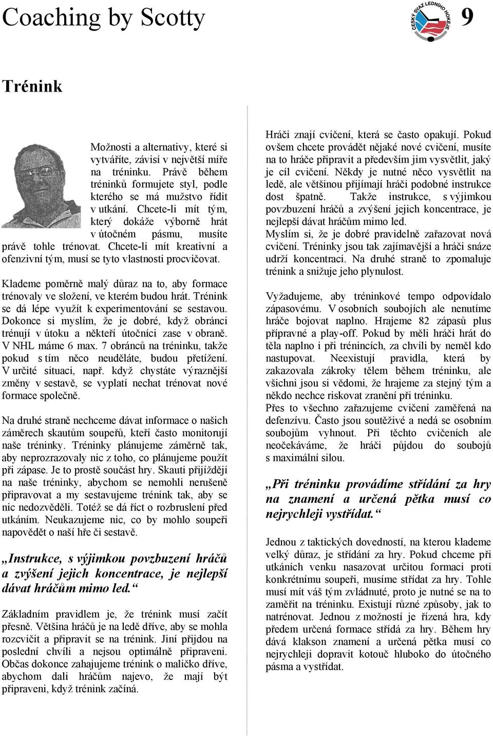 Klademe poměrně malý důraz na to, aby formace trénovaly ve složení, ve kterém budou hrát. Trénink se dá lépe využít k experimentování se sestavou.