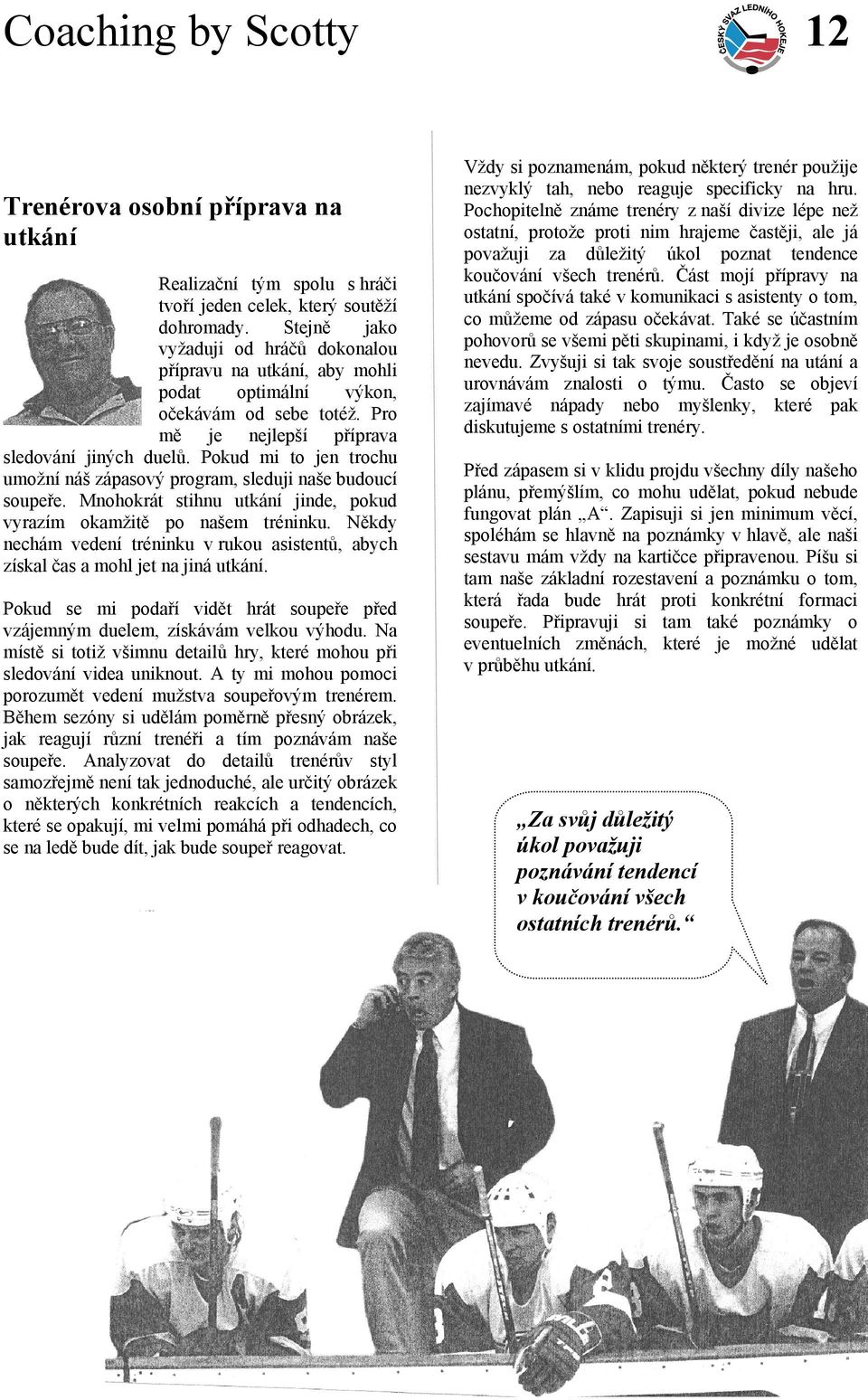 Pokud mi to jen trochu umožní náš zápasový program, sleduji naše budoucí soupeře. Mnohokrát stihnu utkání jinde, pokud vyrazím okamžitě po našem tréninku.