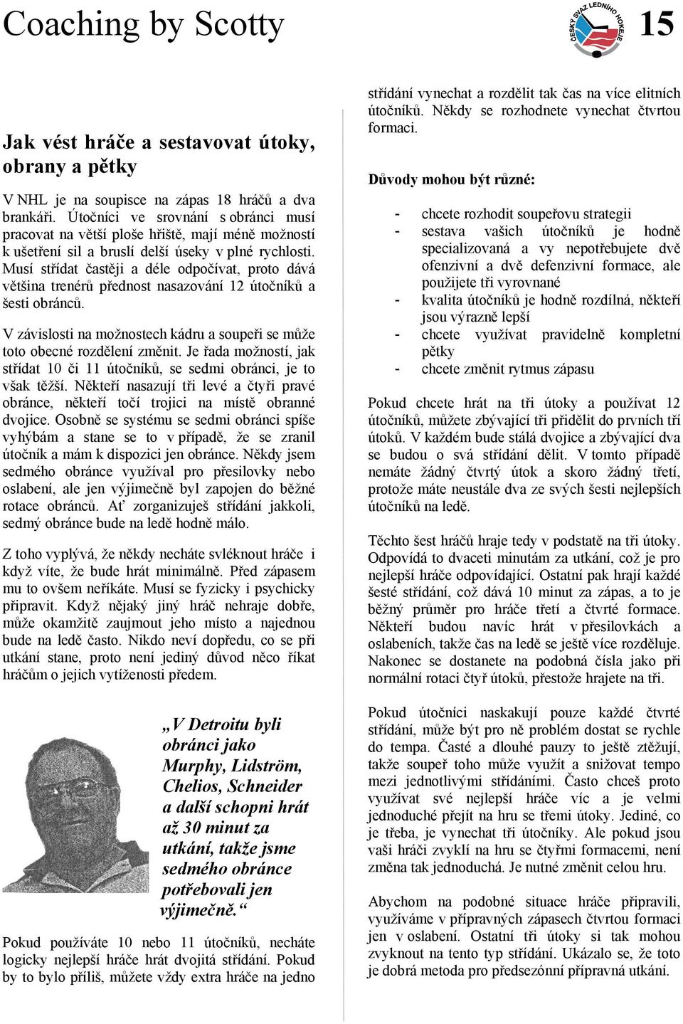 Musí střídat častěji a déle odpočívat, proto dává většina trenérů přednost nasazování 12 útočníků a šesti obránců. V závislosti na možnostech kádru a soupeři se může toto obecné rozdělení změnit.
