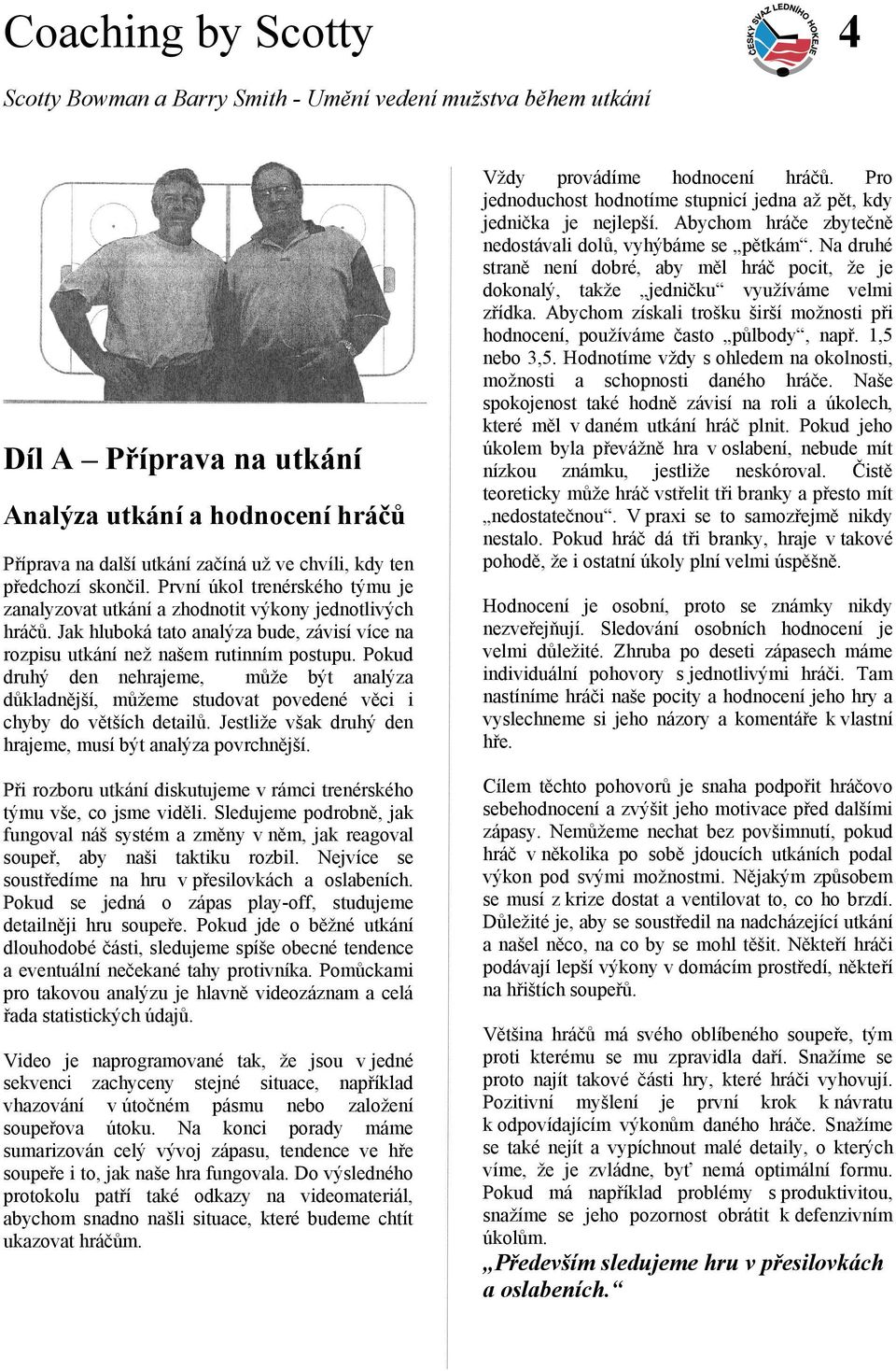 Pokud druhý den nehrajeme, může být analýza důkladnější, můžeme studovat povedené věci i chyby do větších detailů. Jestliže však druhý den hrajeme, musí být analýza povrchnější.