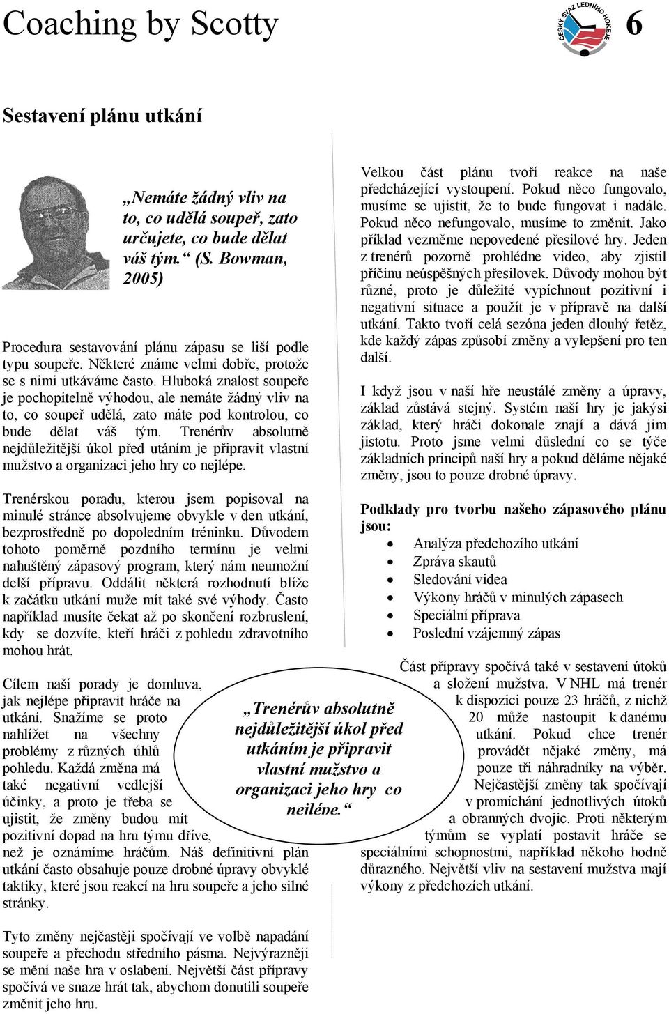 Hluboká znalost soupeře je pochopitelně výhodou, ale nemáte žádný vliv na to, co soupeř udělá, zato máte pod kontrolou, co bude dělat váš tým.