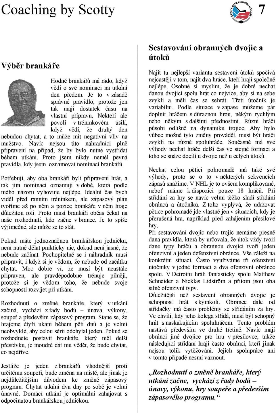 Navíc nejsou tito náhradníci plně připravení na případ, že by bylo nutné vystřídat během utkání. Proto jsem nikdy neměl pevná pravidla, kdy jsem oznamovat nominaci brankářů.