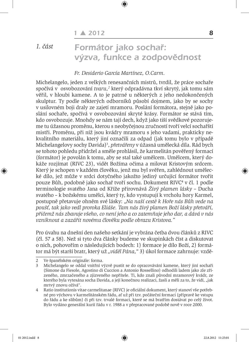 A to je patrné u některých z jeho nedokončených skulptur. Ty podle některých odborníků působí dojmem, jako by se sochy v usilovném boji draly ze zajetí mramoru.