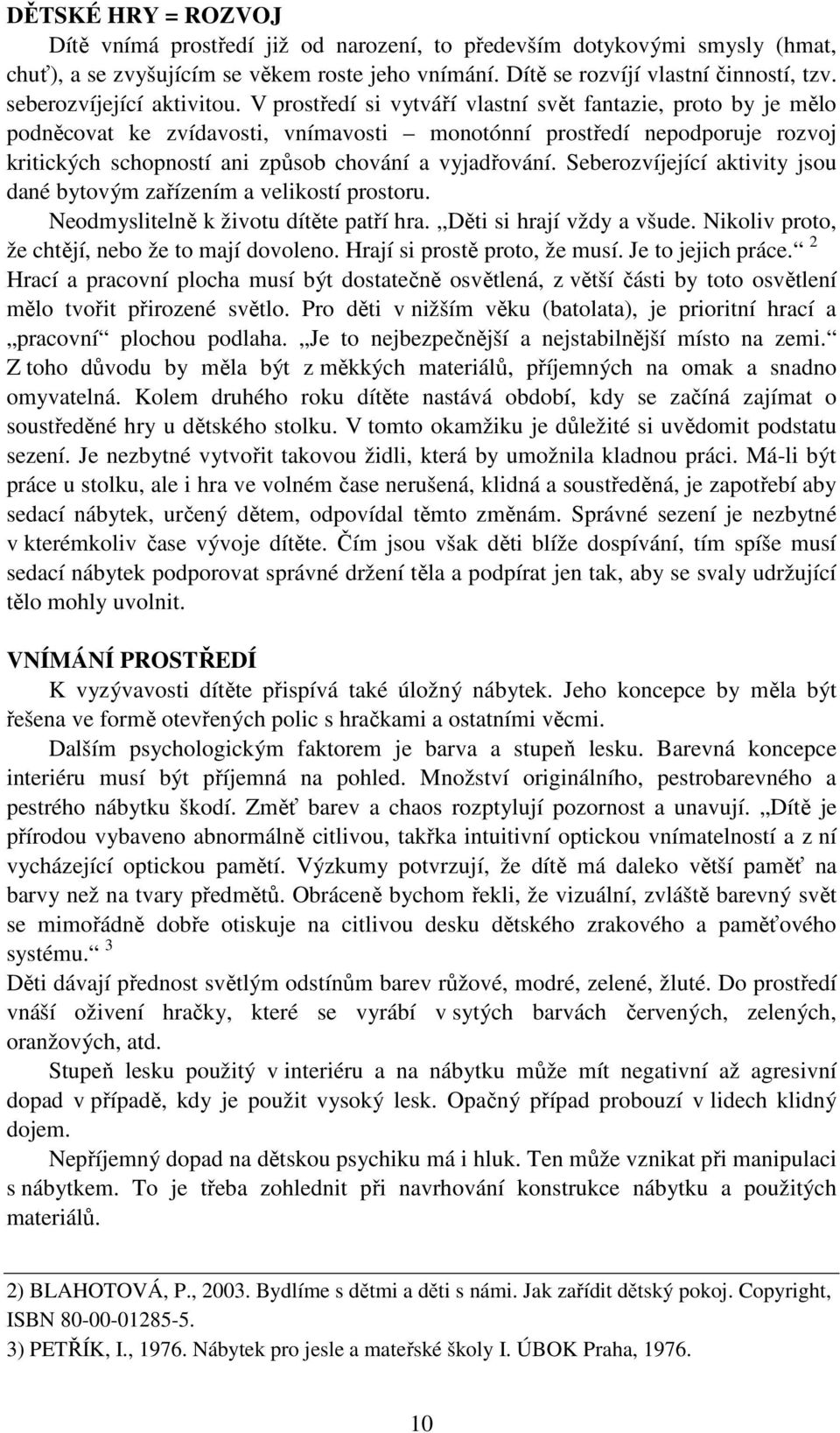 V prostředí si vytváří vlastní svět fantazie, proto by je mělo podněcovat ke zvídavosti, vnímavosti monotónní prostředí nepodporuje rozvoj kritických schopností ani způsob chování a vyjadřování.