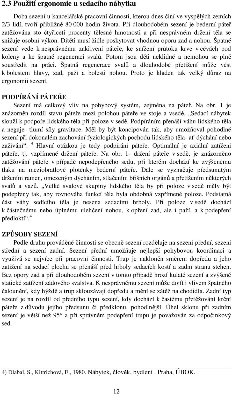 Dítěti musí židle poskytovat vhodnou oporu zad a nohou. Špatné sezení vede k nesprávnému zakřivení páteře, ke snížení průtoku krve v cévách pod koleny a ke špatné regeneraci svalů.