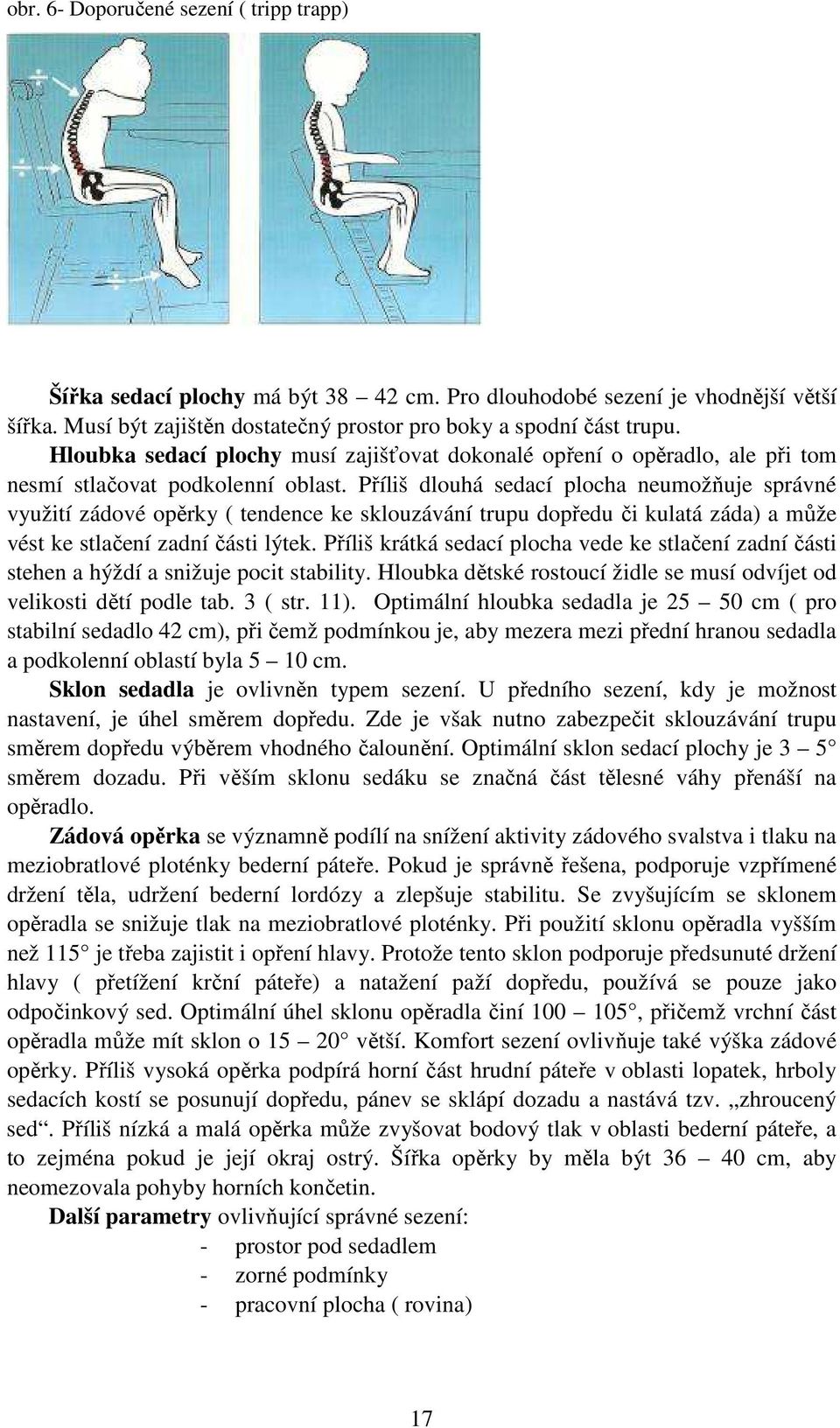 Příliš dlouhá sedací plocha neumožňuje správné využití zádové opěrky ( tendence ke sklouzávání trupu dopředu či kulatá záda) a může vést ke stlačení zadní části lýtek.