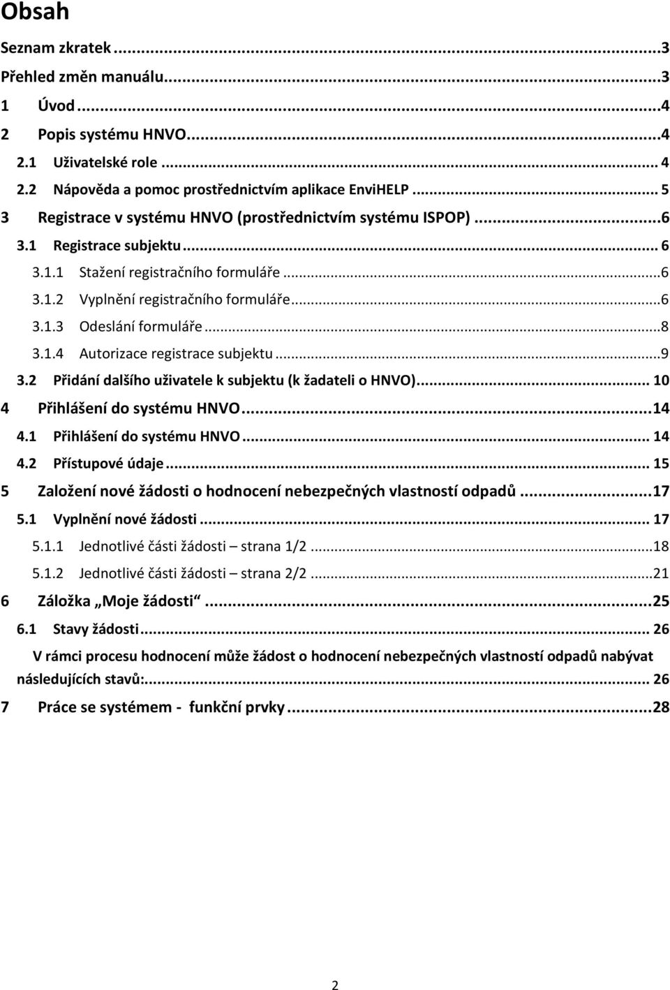 .. 8 3.1.4 Autorizace registrace subjektu... 9 3.2 Přidání dalšího uživatele k subjektu (k žadateli o HNVO)... 10 4 Přihlášení do systému HNVO... 14 4.1 Přihlášení do systému HNVO... 14 4.2 Přístupové údaje.