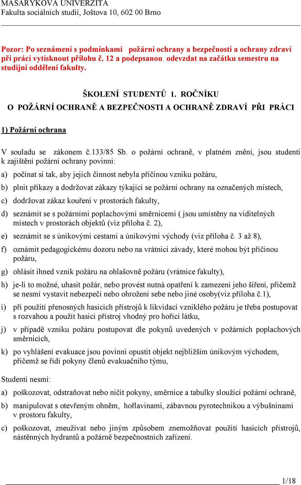 o požární ochraně, v platném znění, jsou studenti k zajištění požární ochrany povinni: a) počínat si tak, aby jejich činnost nebyla příčinou vzniku požáru, b) plnit příkazy a dodržovat zákazy