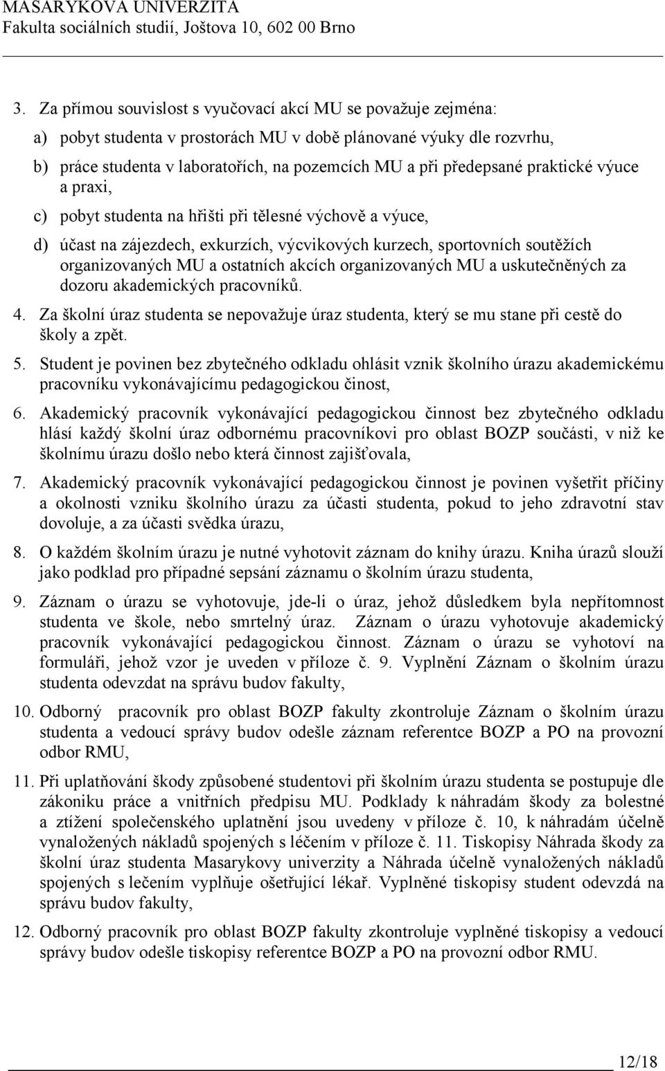 akcích organizovaných MU a uskutečněných za dozoru akademických pracovníků. 4. Za školní úraz studenta se nepovažuje úraz studenta, který se mu stane při cestě do školy a zpět. 5.