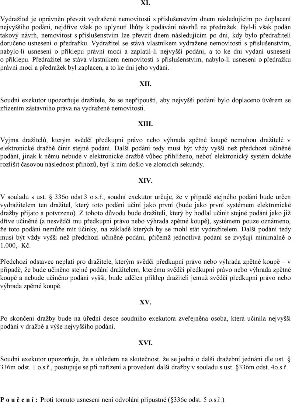 Vydražitel se stává vlastníkem vydražené nemovitosti s příslušenstvím, nabylo-li usnesení o příklepu právní moci a zaplatil-li nejvyšší podání, a to ke dni vydání usnesení o příklepu.