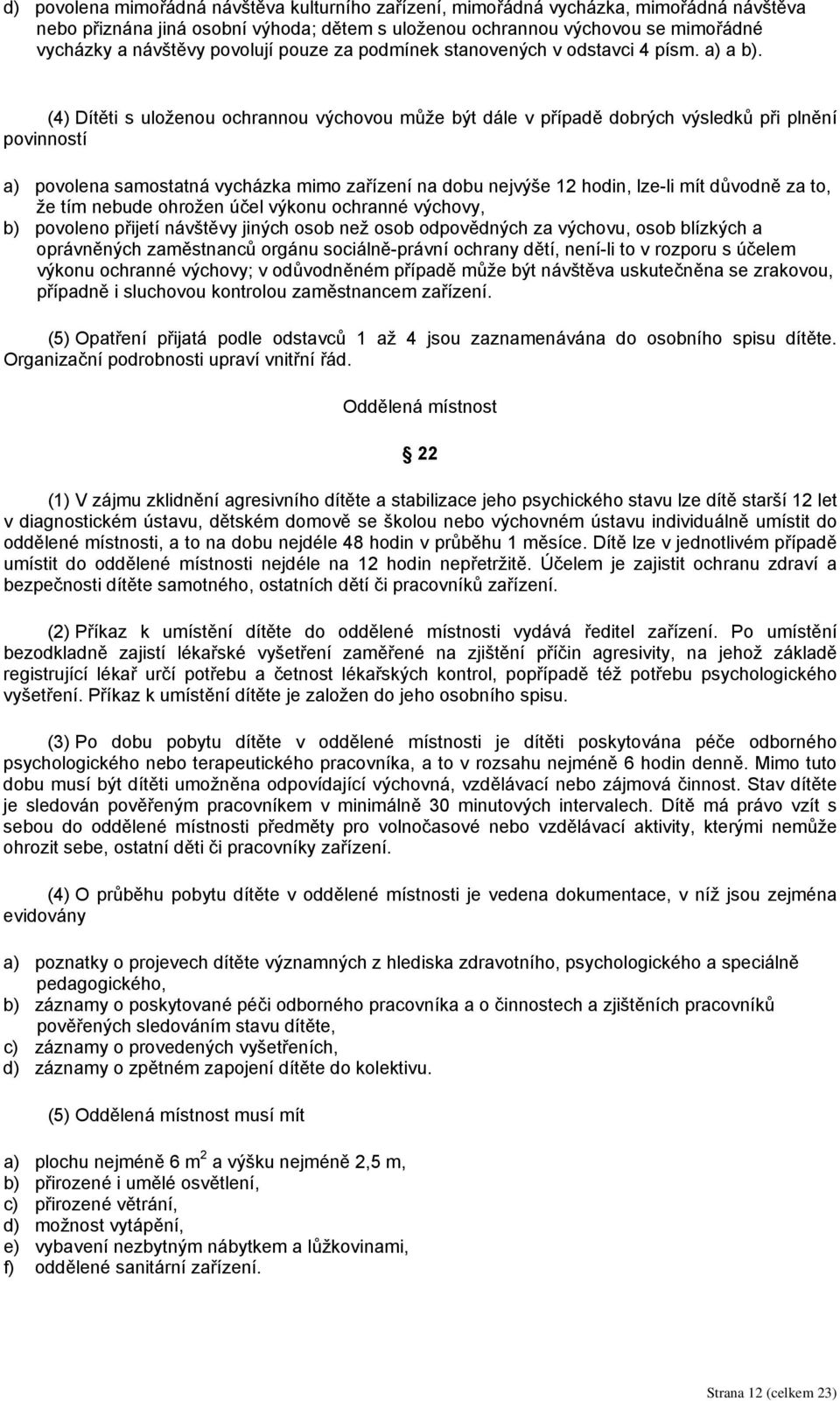 (4) Dítěti s uloženou ochrannou výchovou může být dále v případě dobrých výsledků při plnění povinností a) povolena samostatná vycházka mimo zařízení na dobu nejvýše 12 hodin, lze-li mít důvodně za