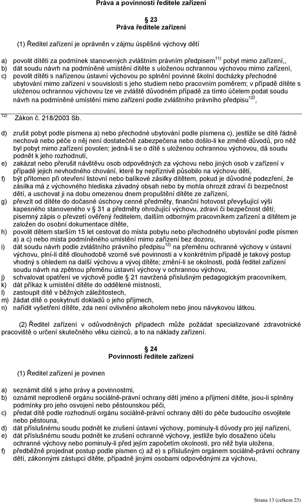 přechodné ubytování mimo zařízení v souvislosti s jeho studiem nebo pracovním poměrem; v případě dítěte s uloženou ochrannou výchovou lze ve zvláště důvodném případě za tímto účelem podat soudu návrh