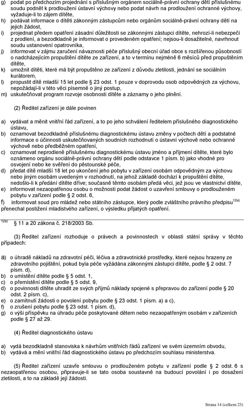 zástupci dítěte, nehrozí-li nebezpečí z prodlení, a bezodkladně je informovat o provedeném opatření; nejsou-li dosažitelné, navrhnout soudu ustanovení opatrovníka, j) informovat v zájmu zaručení
