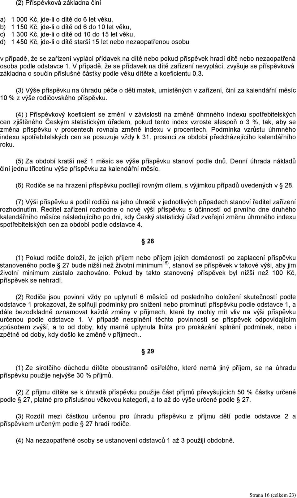 V případě, že se přídavek na dítě zařízení nevyplácí, zvyšuje se příspěvková základna o součin příslušné částky podle věku dítěte a koeficientu 0,3.