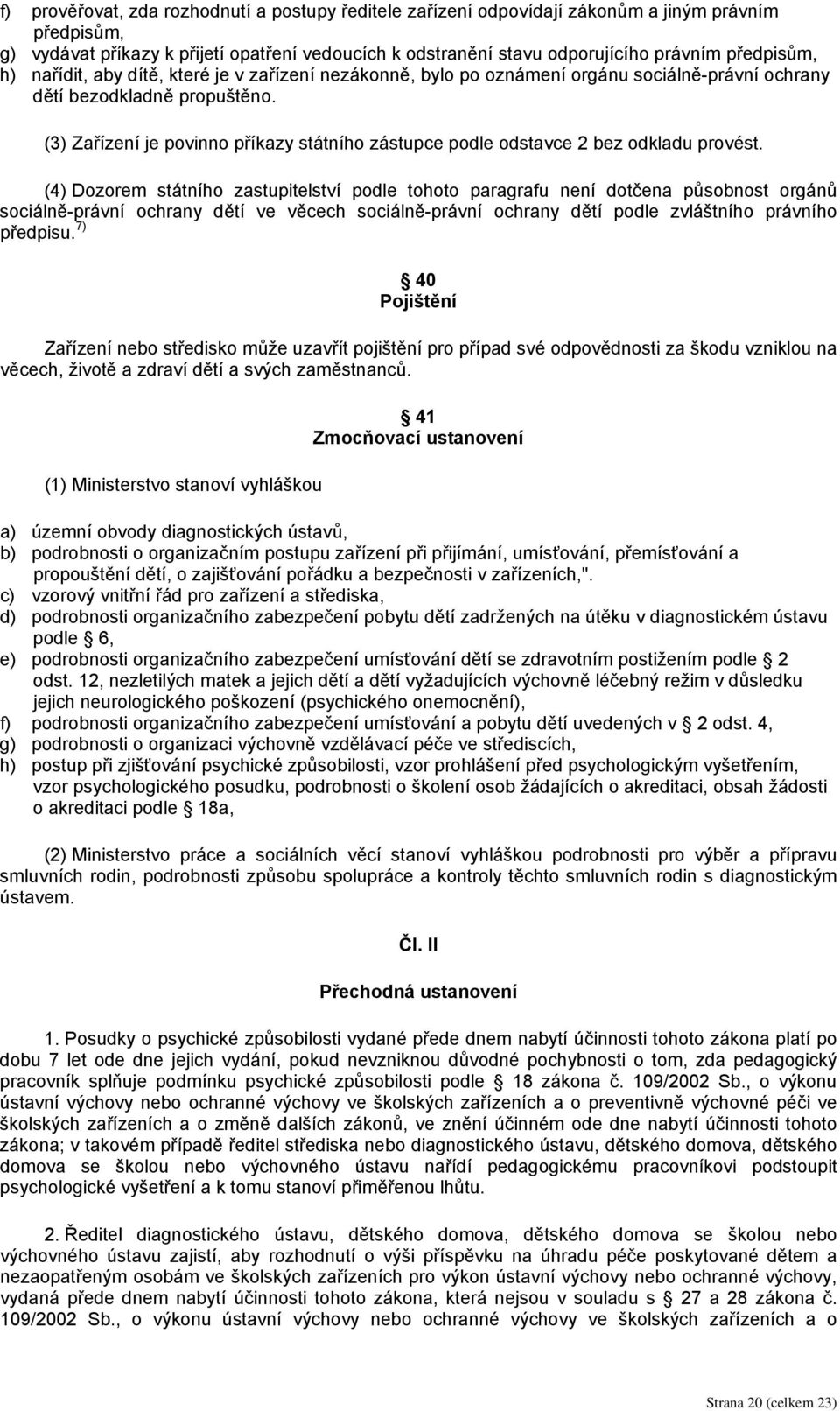 (3) Zařízení je povinno příkazy státního zástupce podle odstavce 2 bez odkladu provést.