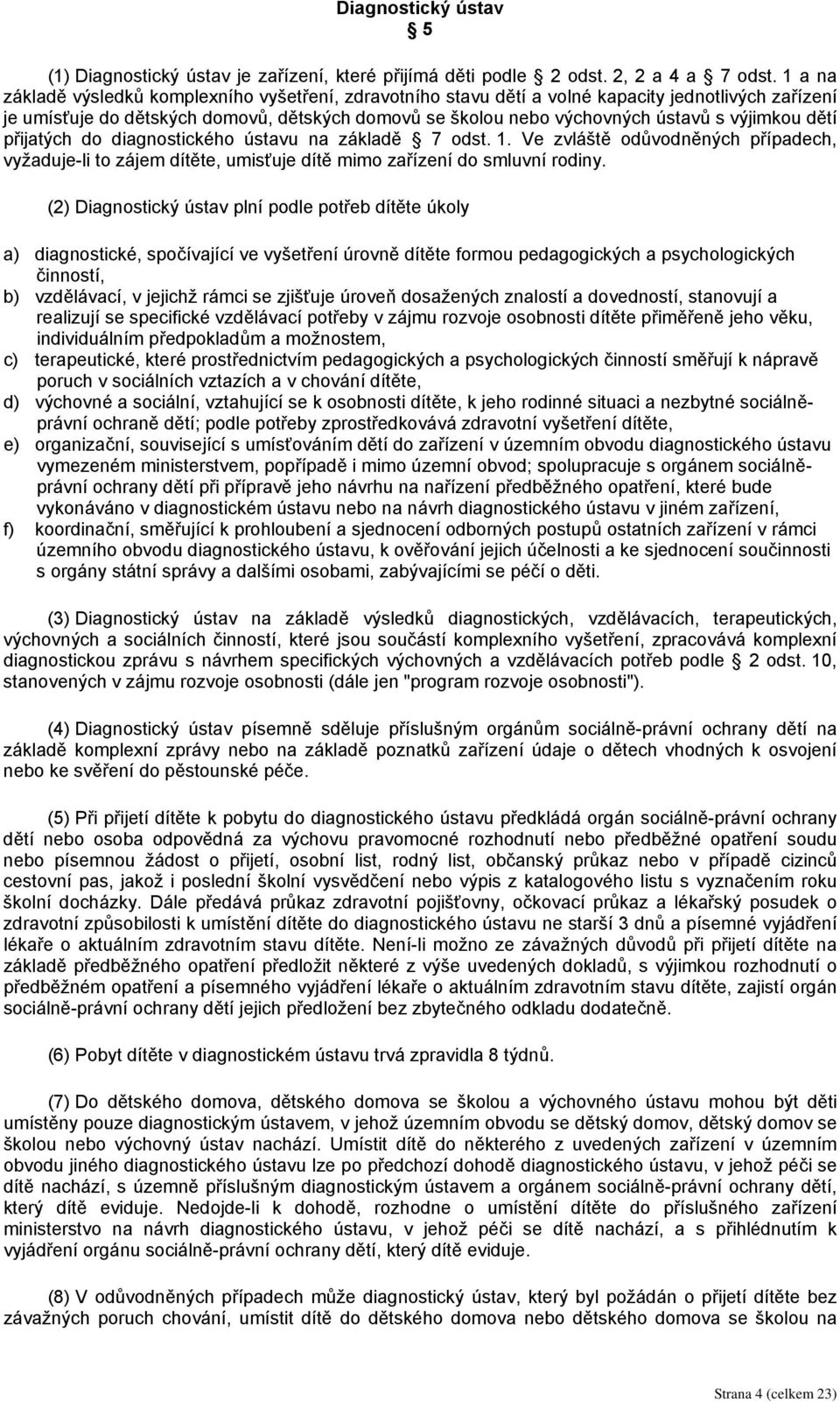 výjimkou dětí přijatých do diagnostického ústavu na základě 7 odst. 1. Ve zvláště odůvodněných případech, vyžaduje-li to zájem dítěte, umisťuje dítě mimo zařízení do smluvní rodiny.
