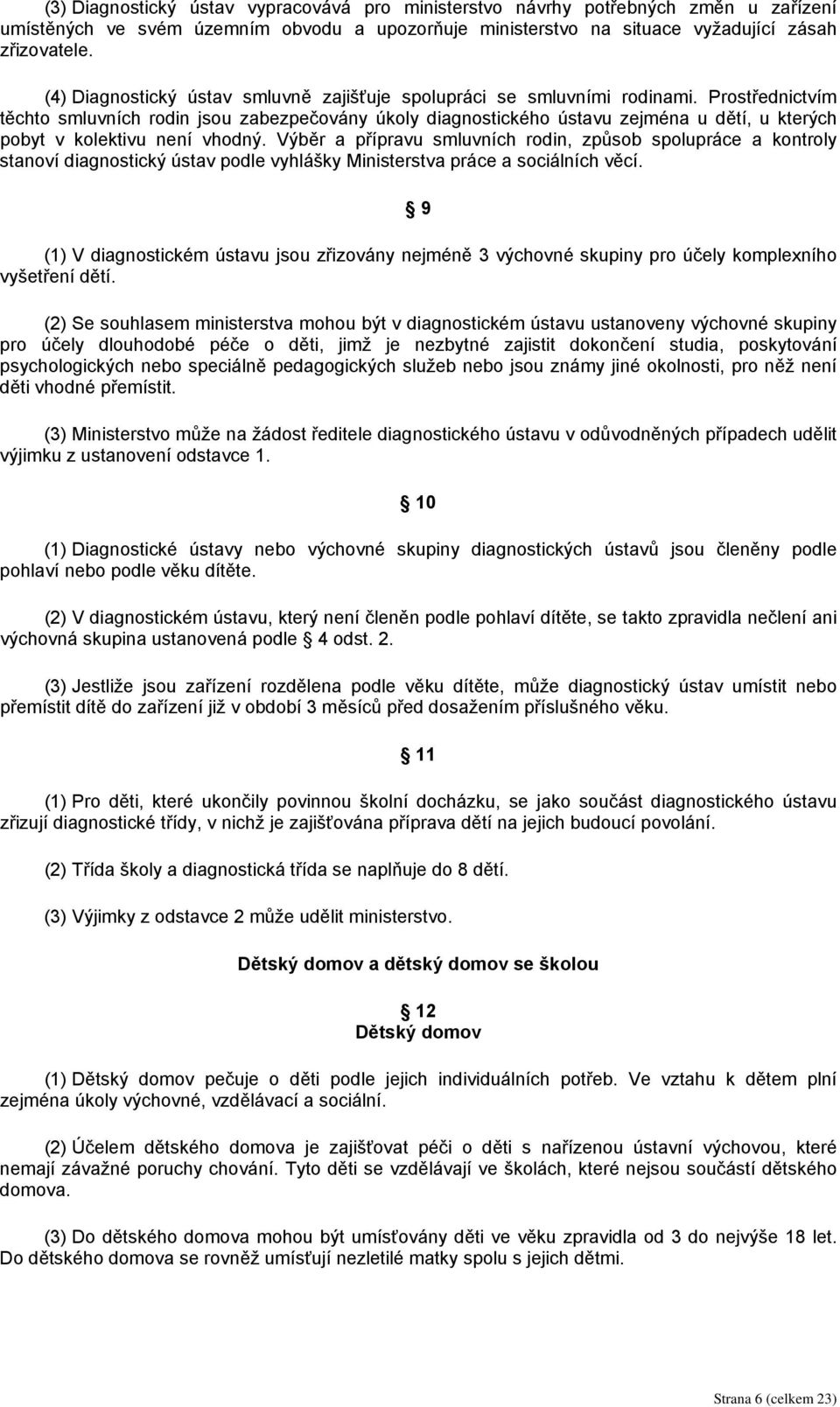 Prostřednictvím těchto smluvních rodin jsou zabezpečovány úkoly diagnostického ústavu zejména u dětí, u kterých pobyt v kolektivu není vhodný.