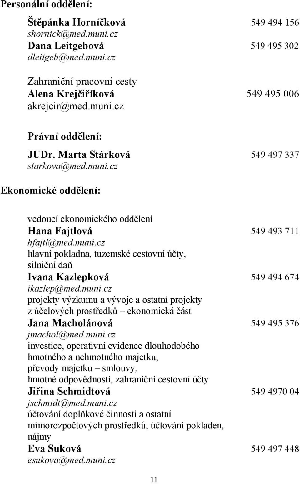 muni.cz projekty výzkumu a vývoje a ostatní projekty z účelových prostředků ekonomická část Jana Macholánová 549 495 376 jmachol@med.muni.cz investice, operativní evidence dlouhodobého hmotného a nehmotného majetku, převody majetku smlouvy, hmotné odpovědnosti, zahraniční cestovní účty Jiřina Schmidtová 549 4970 04 jschmidt@med.