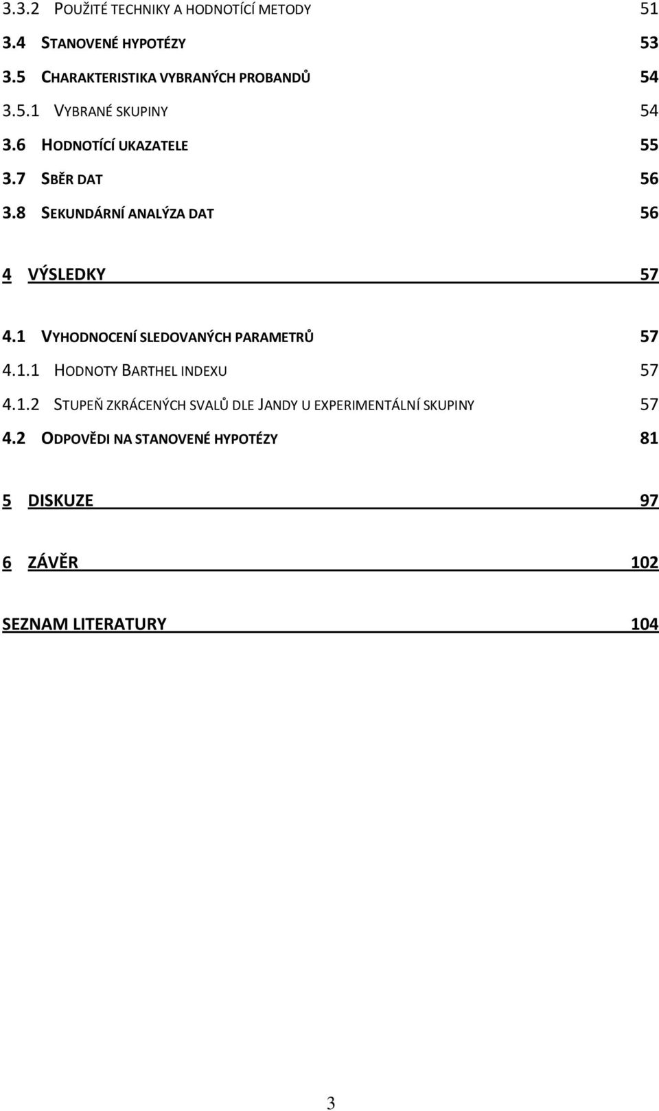 8 SEKUNDÁRNÍ ANALÝZA DAT 56 4 VÝSLEDKY 57 4.1 VYHODNOCENÍ SLEDOVANÝCH PARAMETRŮ 57 4.1.1 HODNOTY BARTHEL INDEXU 57 4.