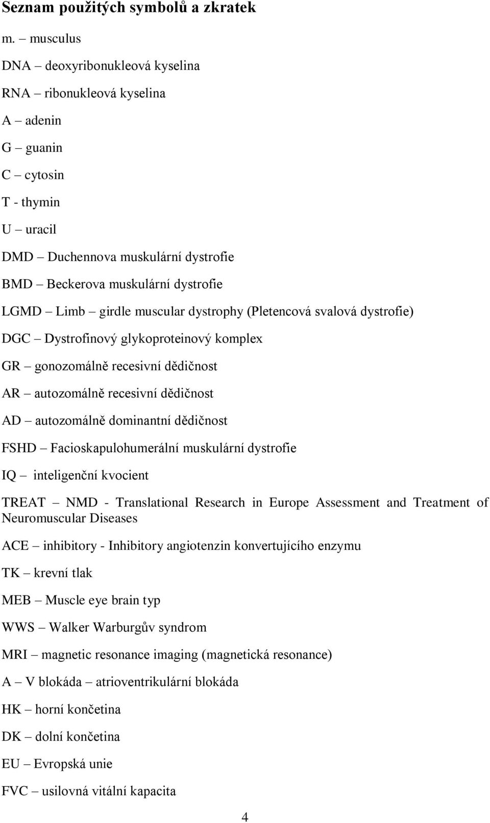 girdle muscular dystrophy (Pletencová svalová dystrofie) DGC Dystrofinový glykoproteinový komplex GR gonozomálně recesivní dědičnost AR autozomálně recesivní dědičnost AD autozomálně dominantní