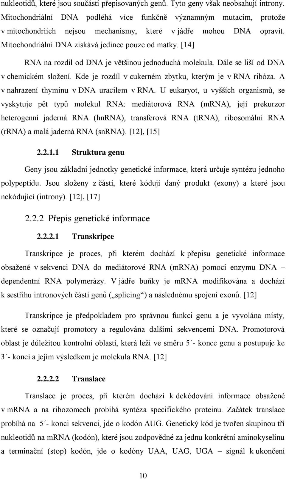 [14] RNA na rozdíl od DNA je většinou jednoduchá molekula. Dále se liší od DNA v chemickém složení. Kde je rozdíl v cukerném zbytku, kterým je v RNA ribóza. A v nahrazení thyminu v DNA uracilem v RNA.