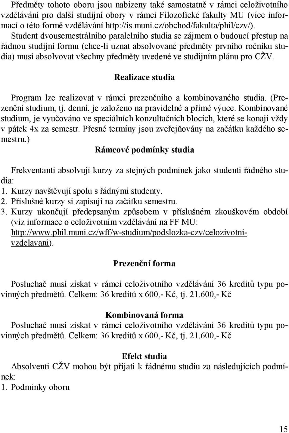 Student dvousemestrálního paralelního studia se zájmem o budoucí přestup na řádnou studijní formu (chce-li uznat absolvované předměty prvního ročníku studia) musí absolvovat všechny předměty uvedené