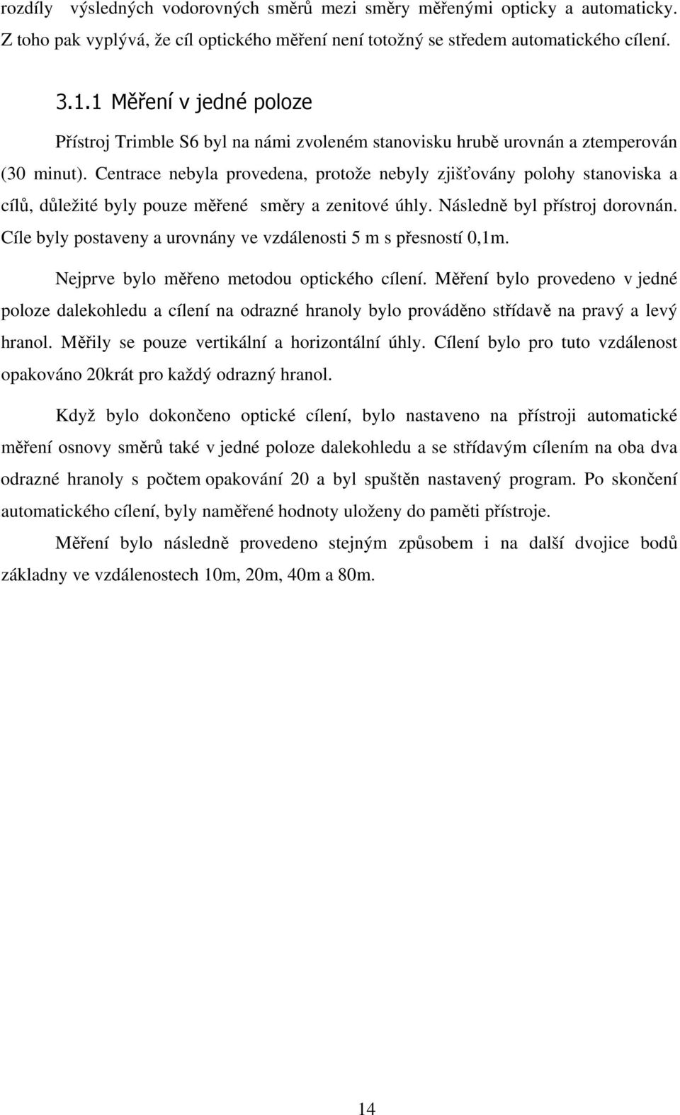 Centrace nebyla provedena, protože nebyly zjišťovány polohy stanoviska a cílů, důležité byly pouze měřené směry a zenitové úhly. Následně byl přístroj dorovnán.