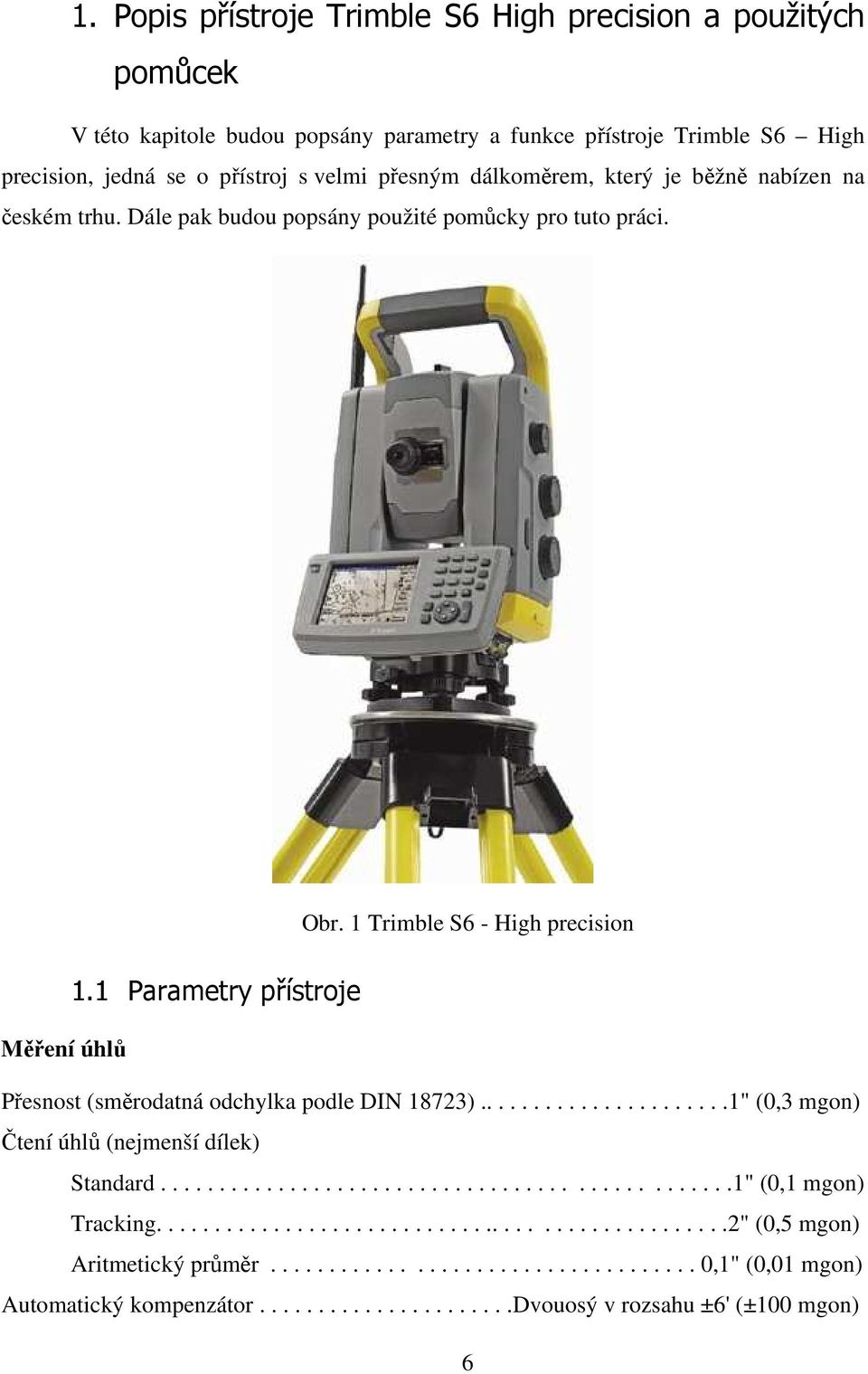 1 Parametry přístroje Měření úhlů Přesnost (směrodatná odchylka podle DIN 18723)......................1" (0,3 mgon) Čtení úhlů (nejmenší dílek) Standard................................................1" (0,1 mgon) Tracking.
