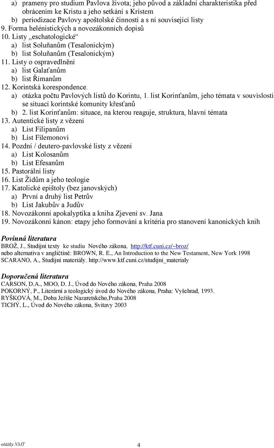 Korintská korespondence. a) otázka počtu Pavlových listů do Korintu, 1. list Korinťanům, jeho témata v souvislosti se situací korintské komunity křesťanů b) 2.