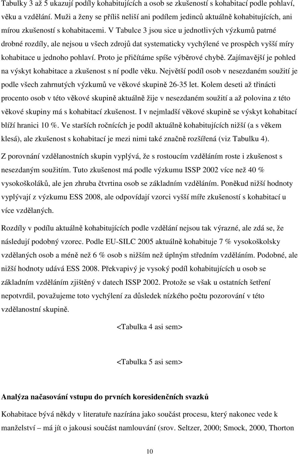 V Tabulce 3 jsou sice u jednotlivých výzkumů patrné drobné rozdíly, ale nejsou u všech zdrojů dat systematicky vychýlené ve prospěch vyšší míry kohabitace u jednoho pohlaví.