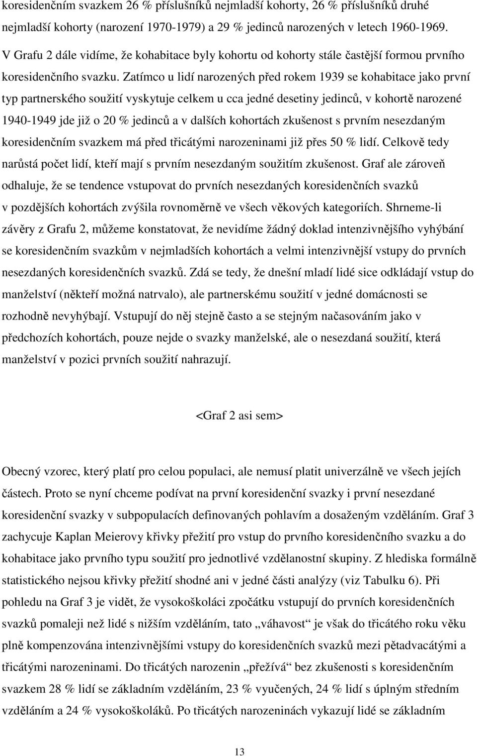 Zatímco u lidí narozených před rokem 1939 se kohabitace jako první typ partnerského soužití vyskytuje celkem u cca jedné desetiny jedinců, v kohortě narozené 1940-1949 jde již o 20 % jedinců a v