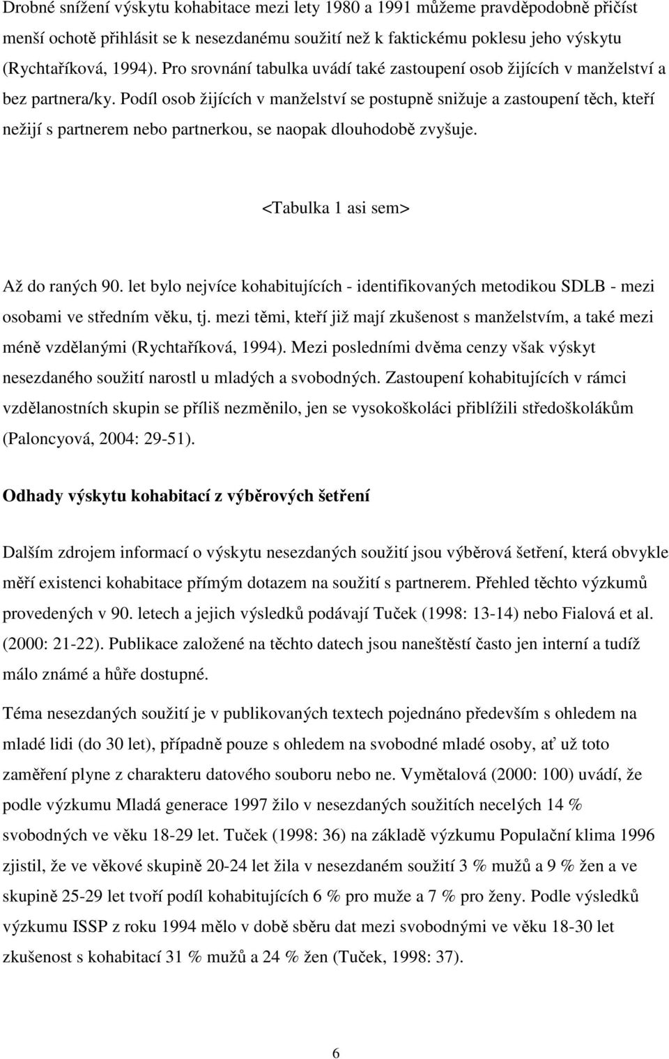 Podíl osob žijících v manželství se postupně snižuje a zastoupení těch, kteří nežijí s partnerem nebo partnerkou, se naopak dlouhodobě zvyšuje. <Tabulka 1 asi sem> Až do raných 90.